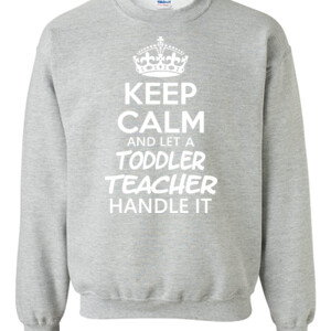 Keep Calm & Let A Toddler Teacher Handle It - Gildan - 8oz. 50/50 Crewneck Sweatshirt - DTG
