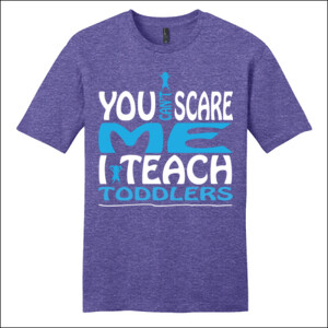 You Can't Scare Me I Teach Toddlers - District - Very Important Tee ® - DTG
