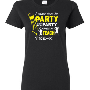 I Came Here To Party - Pre-K - Gildan - Ladies 100% Cotton T Shirt - DTG
