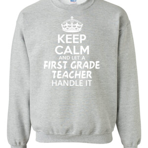 Keep Calm & Let A First Grade Teacher Handle It - Gildan - 8oz. 50/50 Crewneck Sweatshirt - DTG