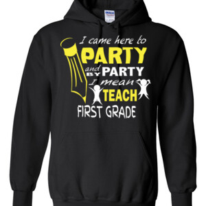 I Came Here To Party-First Grade - Gildan - 8 oz. 50/50 Hooded Sweatshirt - DTG
