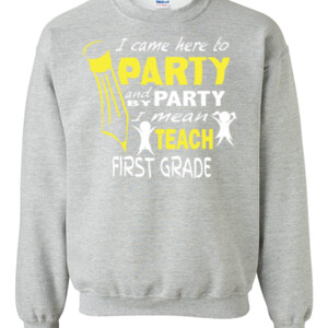 I Came Here To Party-First Grade - Gildan - 8oz. 50/50 Crewneck Sweatshirt - DTG