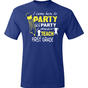 I Came Here To Party-First Grade - Hanes - TaglessT-Shirt - DTG
