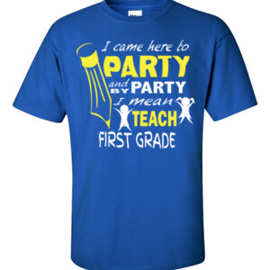 I Came Here To Party-First Grade - Gildan - 6.1oz 100% Cotton T Shirt - DTG