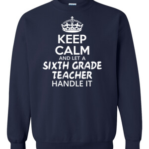 Keep Calm & Let A 6th Grade Teacher Handle It - Gildan - 8oz. 50/50 Crewneck Sweatshirt - DTG