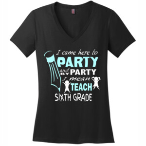 I Came Here To Party - 6th Grade - District Made® - Ladies Perfect Weight® V-Neck Tee - DTG