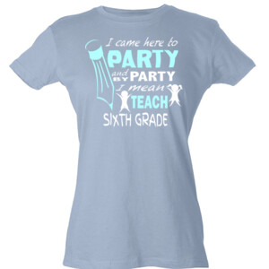I Came Here To Party - 6th Grade - Tultex - Ladies' Slim Fit Fine Jersey Tee (DTG)