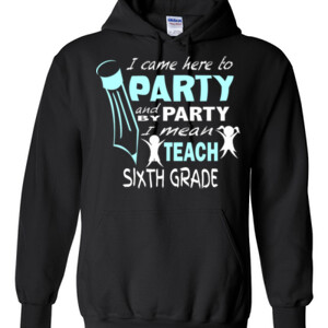 I Came Here To Party - 6th Grade - Gildan - 8 oz. 50/50 Hooded Sweatshirt - DTG