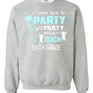 I Came Here To Party - 6th Grade - Gildan - 8oz. 50/50 Crewneck Sweatshirt - DTG