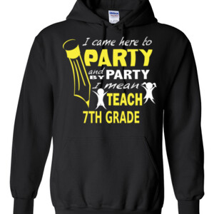I Came Here To Party - 7th Grade - Gildan - 8 oz. 50/50 Hooded Sweatshirt - DTG