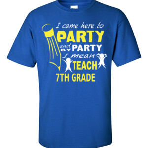 I Came Here To Party - 7th Grade - Gildan - 6.1oz 100% Cotton T Shirt - DTG