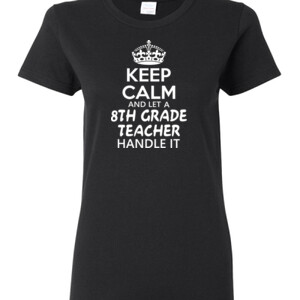 Keep Calm & Let A 8th Grade Teacher Handle It - Gildan - Ladies 100% Cotton T Shirt - DTG