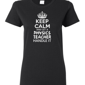 Keep Calm & Let A Physics Teacher Handle It - Gildan - Ladies 100% Cotton T Shirt - DTG