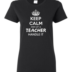 Keep Calm & Let A Teacher Handle It - Gildan - Ladies 100% Cotton T Shirt - DTG