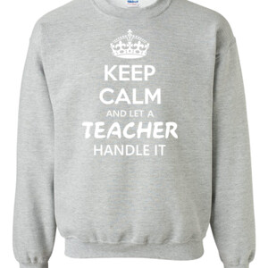 Keep Calm & Let A Teacher Handle It - Gildan - 8oz. 50/50 Crewneck Sweatshirt - DTG
