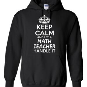 Keep Calm & Let A Math Teacher Handle It - Gildan - 8 oz. 50/50 Hooded Sweatshirt - DTG
