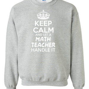Keep Calm & Let A Math Teacher Handle It - Gildan - 8oz. 50/50 Crewneck Sweatshirt - DTG