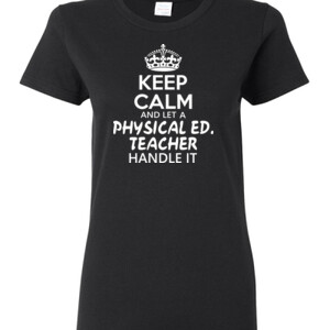 Keep Calm And Let A Phy Ed Teacher Handle It - Gildan - Ladies 100% Cotton T Shirt - DTG