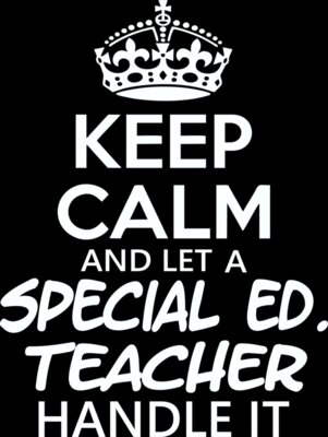 Keep Calm and Let a Special Ed  Teacher Handle It