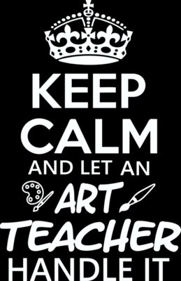 Keep Calm and Let an Art teacher Handle It