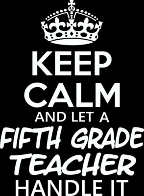 Keep Calm And Let A Fifth Grade Teacher Handle It