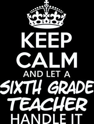 Keep Calm And Let A Sixth Grade Teacher Handle It