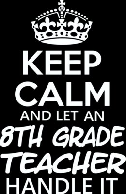 Keep Calm And Let An 8th Grade Teacher Handle It