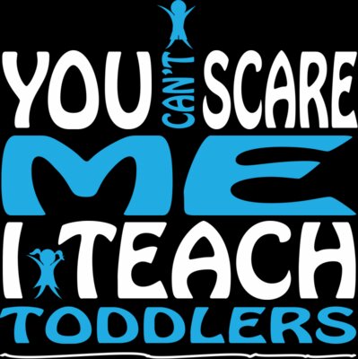 You Can't Scare Me I Teach Toddlers