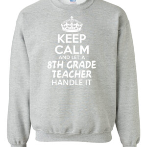 Keep Calm & Let A 8th Grade Teacher Handle It - Gildan - 8oz. 50/50 Crewneck Sweatshirt - DTG
